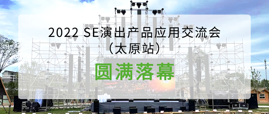 活动回顾 | 2022 SE演出产品应用交流会（太原站）圆满落幕，1:1真实沉浸体验SE现场演艺效果！